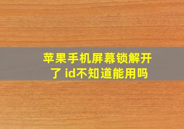 苹果手机屏幕锁解开了 id不知道能用吗